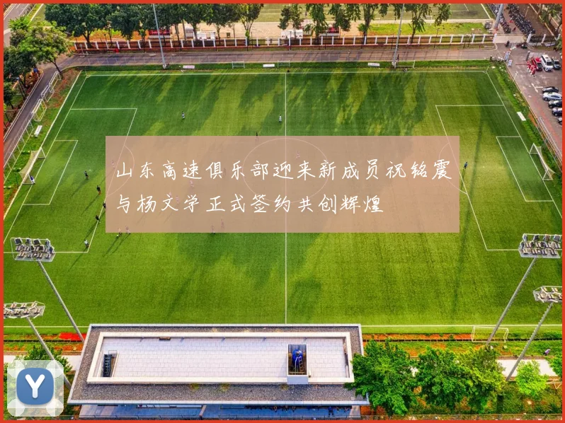 山东高速俱乐部迎来新成员祝铭震与杨文学正式签约共创辉煌