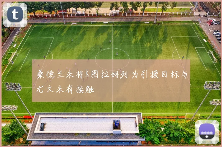 桑德兰未将K图拉姆列为引援目标与尤文未有接触