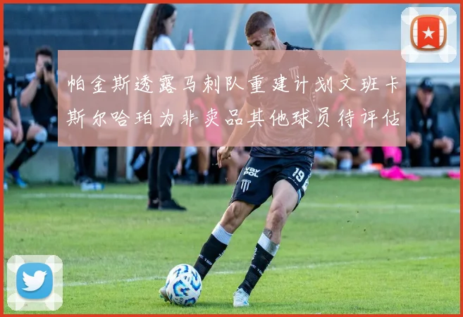 帕金斯透露马刺队重建计划文班卡斯尔哈珀为非卖品其他球员待评估
