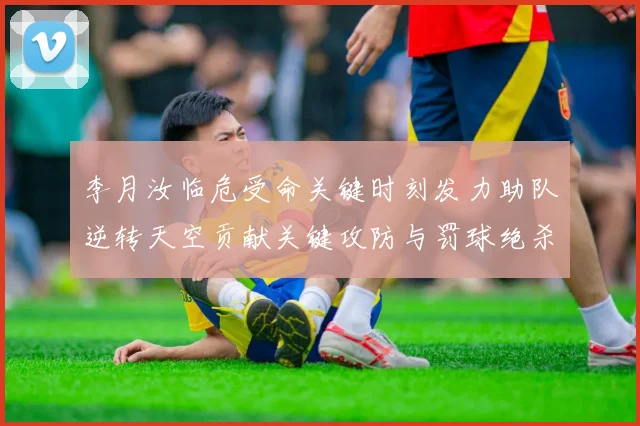 李月汝临危受命关键时刻发力助队逆转天空贡献关键攻防与罚球绝杀