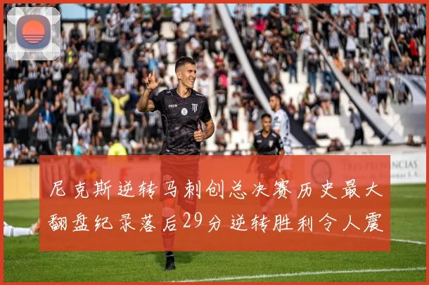 尼克斯逆转马刺创总决赛历史最大翻盘纪录落后29分逆转胜利令人震惊