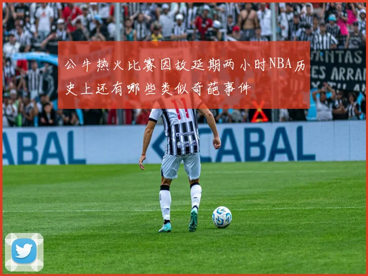 公牛热火比赛因故延期两小时NBA历史上还有哪些类似奇葩事件